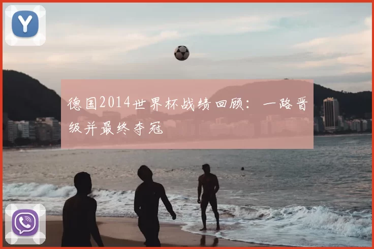 德国2014世界杯战绩回顾:一路晋级并最终夺冠