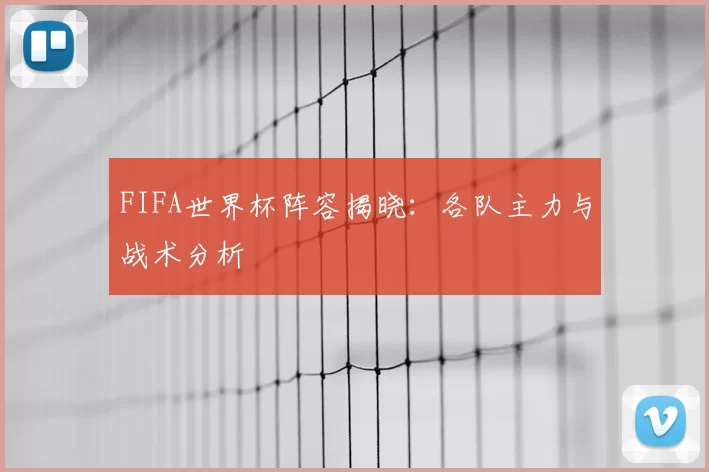 FIFA世界杯阵容揭晓:各队主力与战术分析
