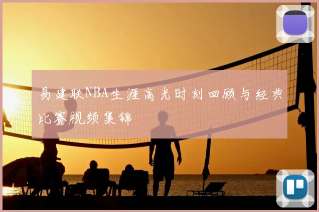易建联NBA生涯高光时刻回顾与经典比赛视频集锦