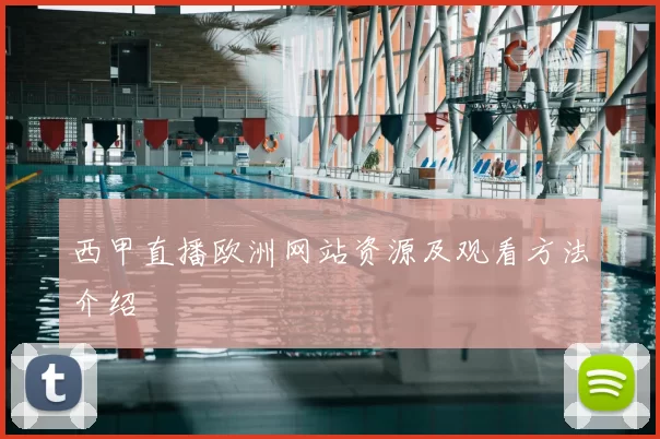 西甲直播欧洲网站资源及观看方法介绍
