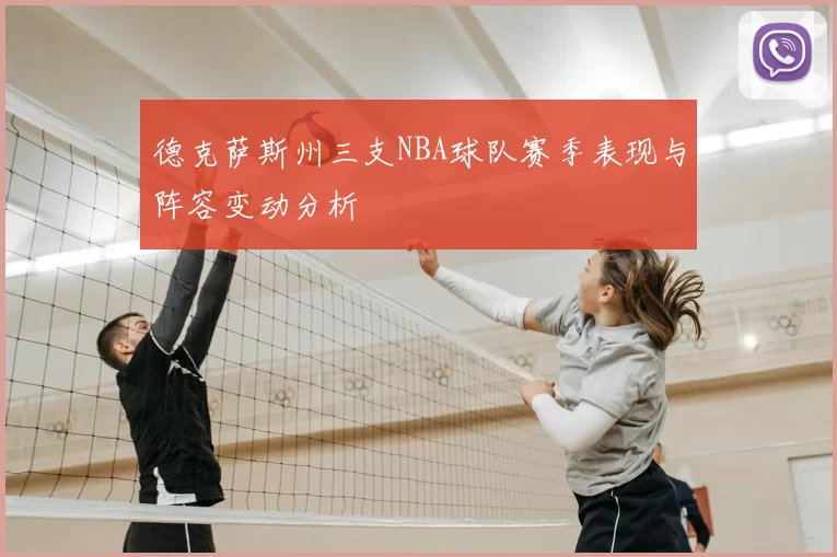德克萨斯州三支NBA球队赛季表现与阵容变动分析