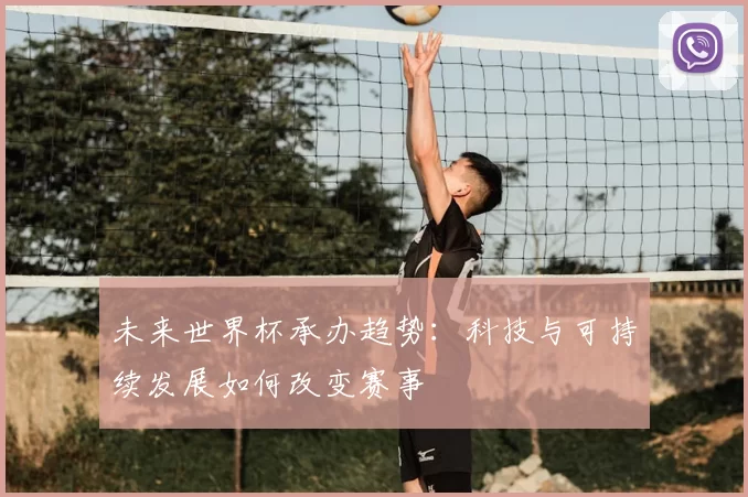 未来世界杯承办趋势:科技与可持续发展如何改变赛事