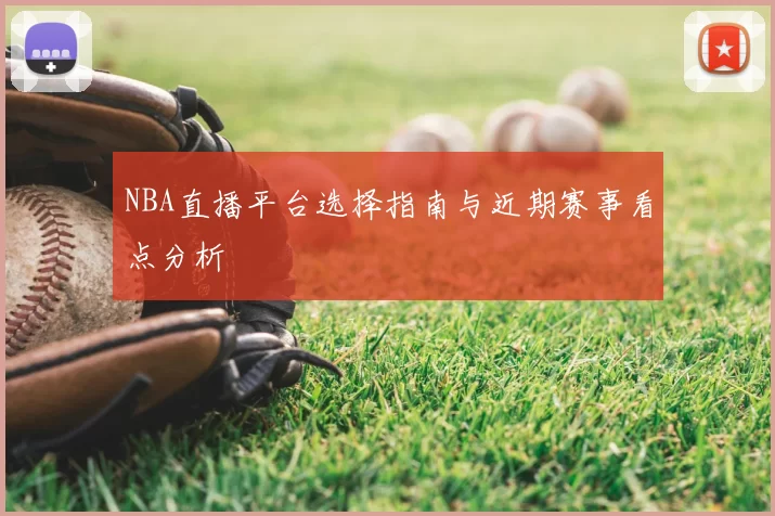 NBA直播平台选择指南与近期赛事看点分析