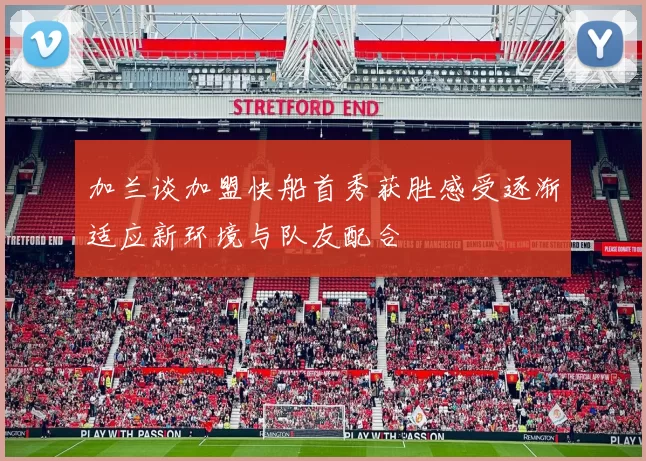加兰谈加盟快船首秀获胜感受逐渐适应新环境与队友配合