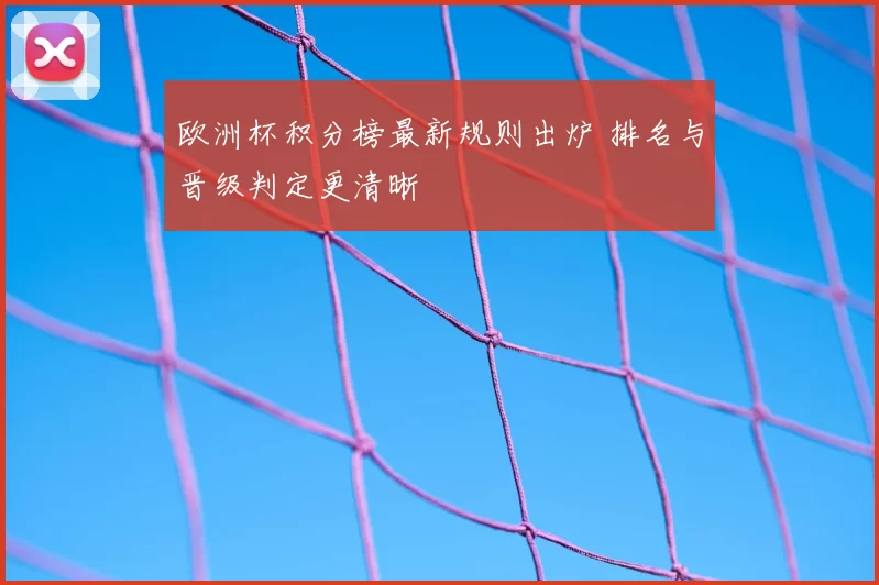 欧洲杯积分榜最新规则出炉 排名与晋级判定更清晰