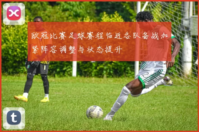 欧冠比赛足球赛程临近各队备战加紧阵容调整与状态提升
