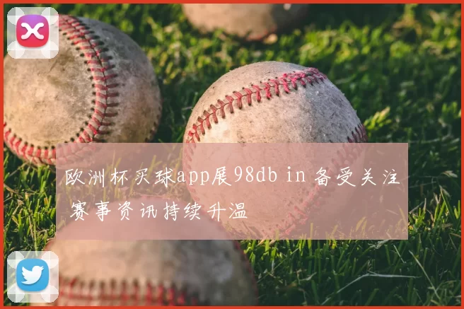 欧洲杯买球app展98db in 备受关注 赛事资讯持续升温