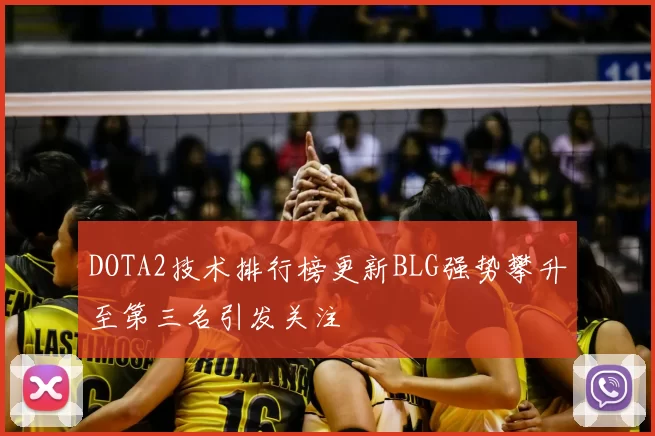 DOTA2技术排行榜更新BLG强势攀升至第三名引发关注