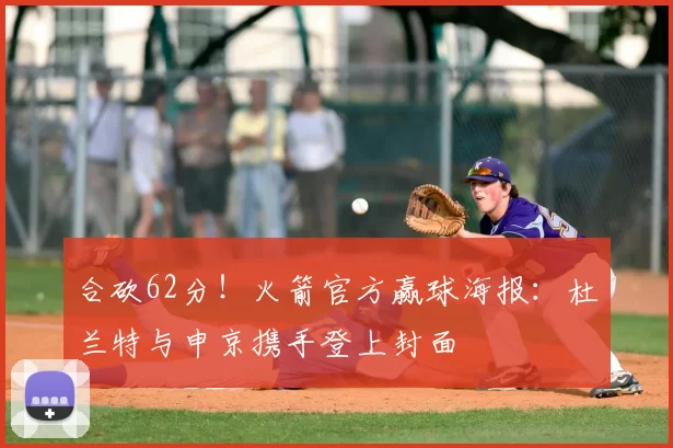 合砍62分!火箭官方赢球海报:杜兰特与申京携手登上封面