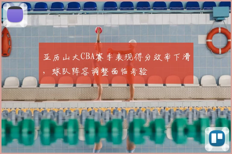 亚历山大CBA赛季表现得分效率下滑，球队阵容调整面临考验