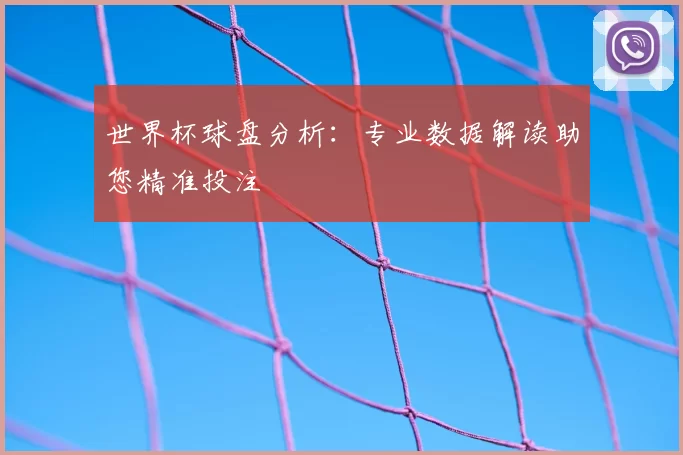 世界杯球盘分析:专业数据解读助您精准投注