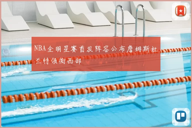 NBA全明星赛首发阵容公布詹姆斯杜兰特领衔西部
