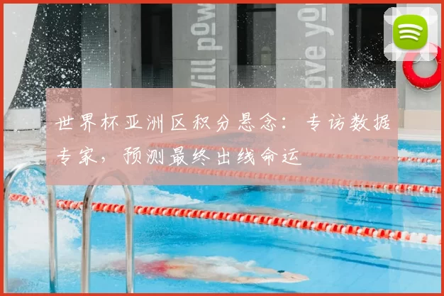 世界杯亚洲区积分悬念：专访数据专家，预测最终出线命运