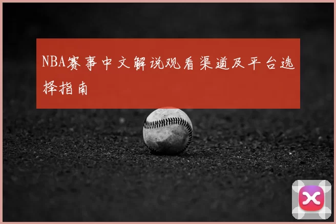 NBA赛事中文解说观看渠道及平台选择指南