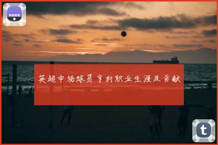 英超中场球员亨利职业生涯及贡献